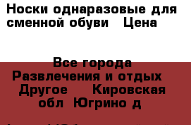 Носки однаразовые для сменной обуви › Цена ­ 1 - Все города Развлечения и отдых » Другое   . Кировская обл.,Югрино д.